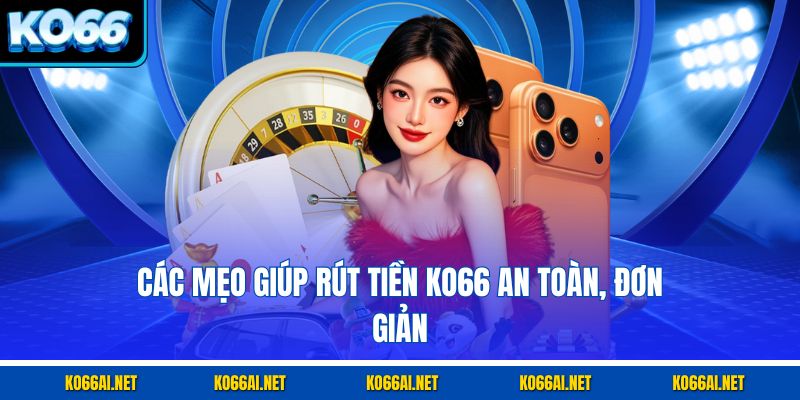 Các mẹo giúp rút tiền KO66 an toàn, đơn giản