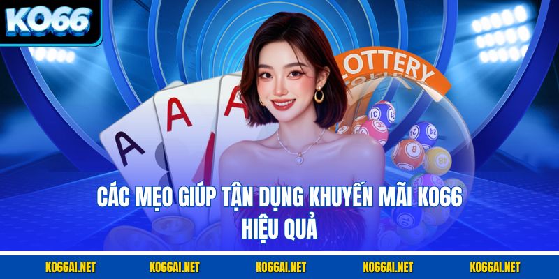 Các mẹo giúp tận dụng khuyến mãi KO66 hiệu quả