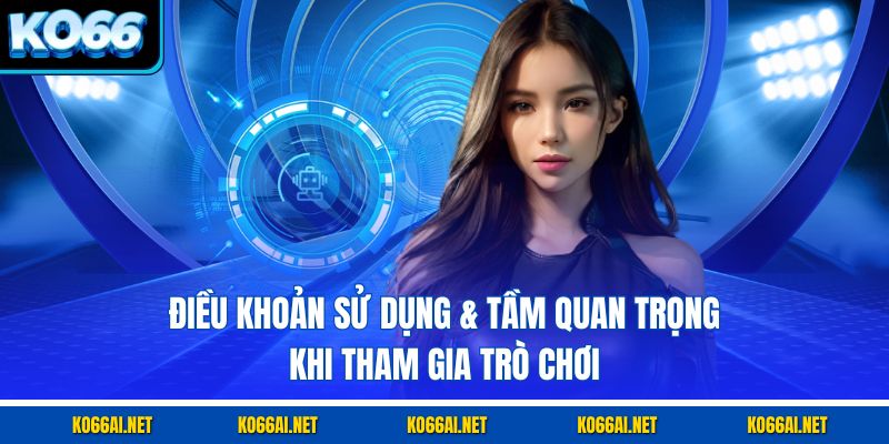 Điều khoản sử dụng & tầm quan trọng khi tham gia trò chơi