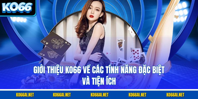 Giới thiệu KO66 về các tính năng đặc biệt và tiện ích