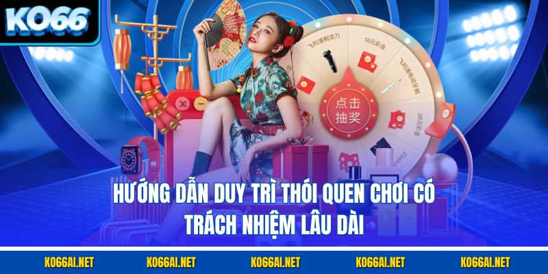 Hướng dẫn duy trì thói quen chơi có trách nhiệm lâu dài