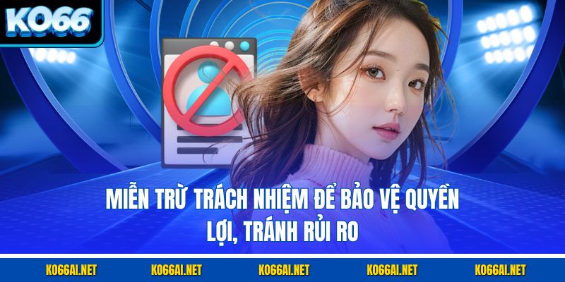 Miễn trừ trách nhiệm để bảo vệ quyền lợi, tránh rủi ro
