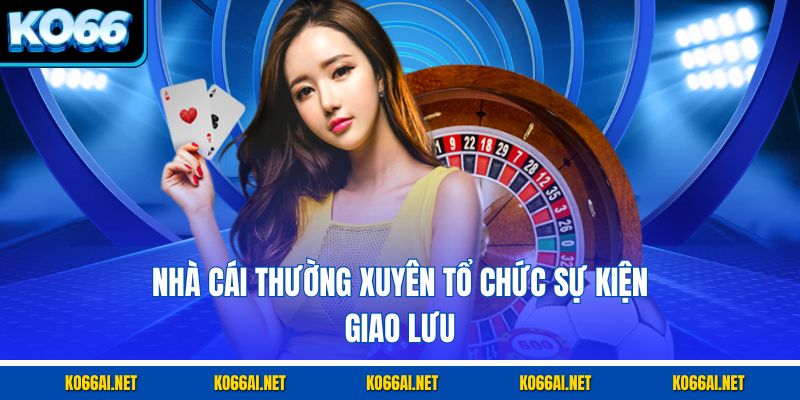Nhà cái thường xuyên tổ chức sự kiện giao lưu