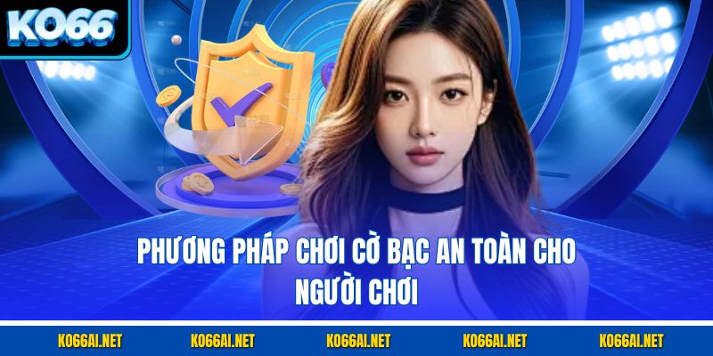 Phương pháp chơi cờ bạc an toàn cho người chơi